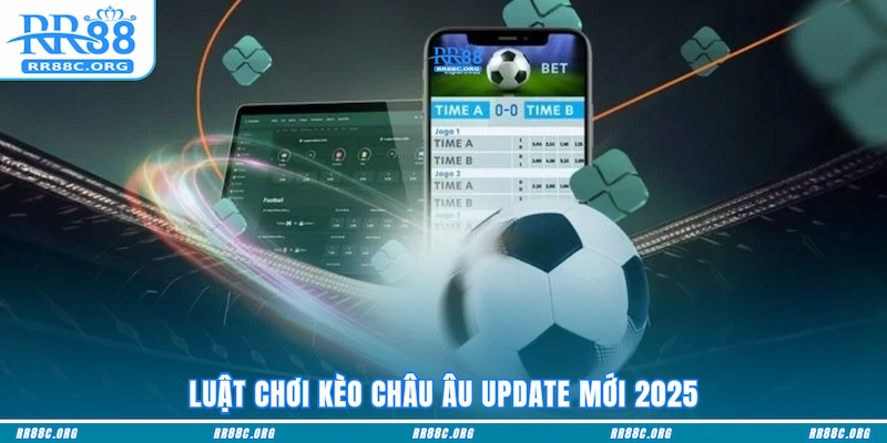 Luật chơi Kèo Châu Âu update mới 2025